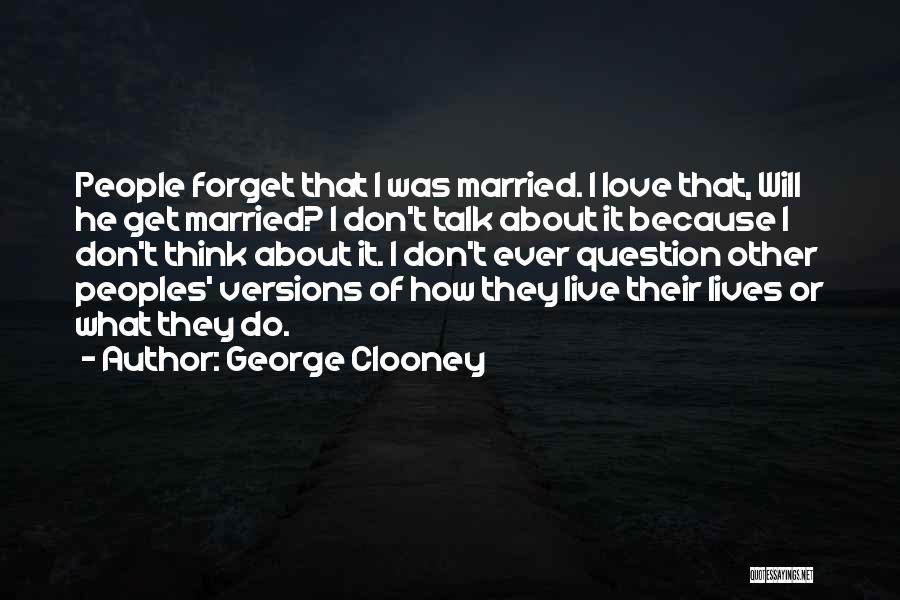 George Clooney Quotes: People Forget That I Was Married. I Love That, Will He Get Married? I Don't Talk About It Because I