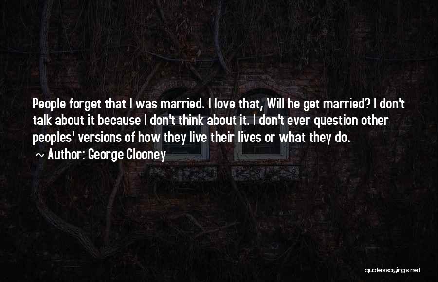 George Clooney Quotes: People Forget That I Was Married. I Love That, Will He Get Married? I Don't Talk About It Because I