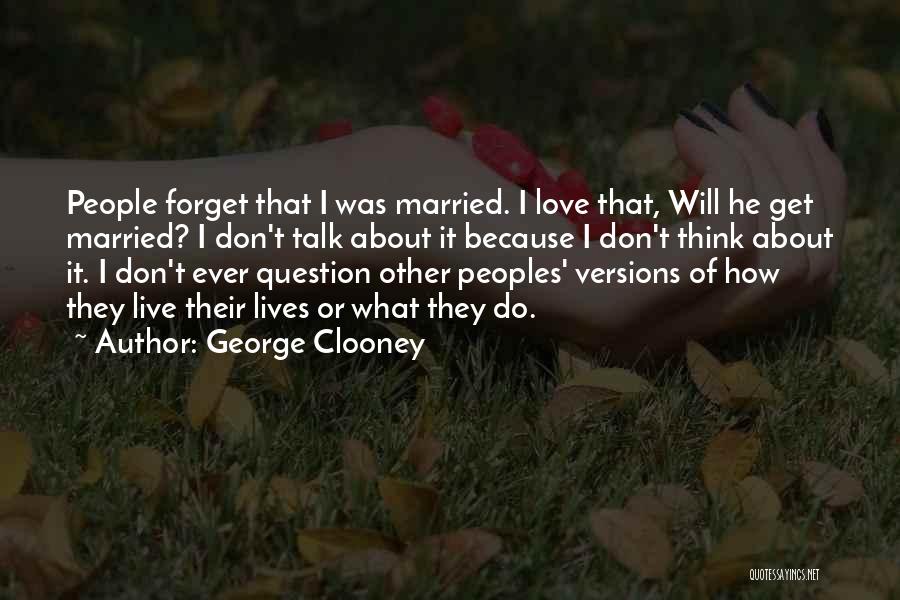 George Clooney Quotes: People Forget That I Was Married. I Love That, Will He Get Married? I Don't Talk About It Because I