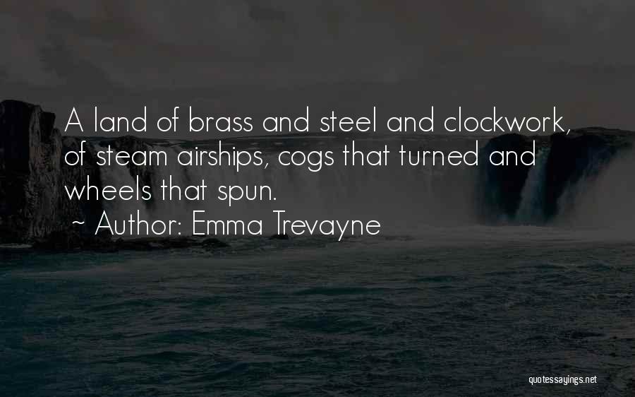 Emma Trevayne Quotes: A Land Of Brass And Steel And Clockwork, Of Steam Airships, Cogs That Turned And Wheels That Spun.