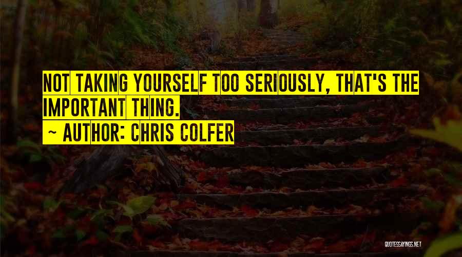 Chris Colfer Quotes: Not Taking Yourself Too Seriously, That's The Important Thing.