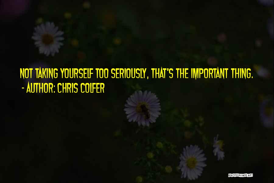 Chris Colfer Quotes: Not Taking Yourself Too Seriously, That's The Important Thing.