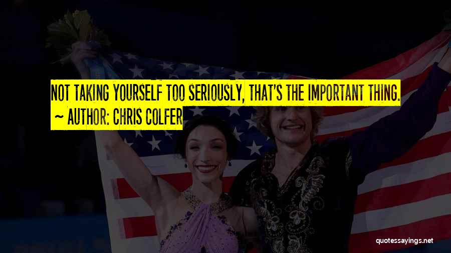 Chris Colfer Quotes: Not Taking Yourself Too Seriously, That's The Important Thing.