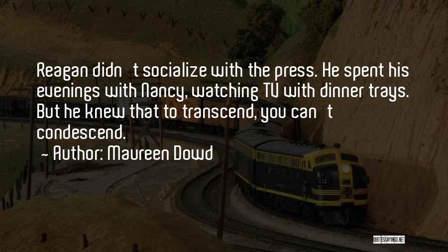 Maureen Dowd Quotes: Reagan Didn't Socialize With The Press. He Spent His Evenings With Nancy, Watching Tv With Dinner Trays. But He Knew