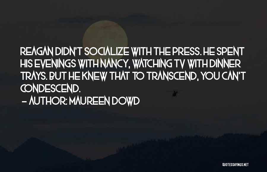 Maureen Dowd Quotes: Reagan Didn't Socialize With The Press. He Spent His Evenings With Nancy, Watching Tv With Dinner Trays. But He Knew