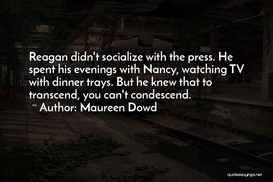 Maureen Dowd Quotes: Reagan Didn't Socialize With The Press. He Spent His Evenings With Nancy, Watching Tv With Dinner Trays. But He Knew