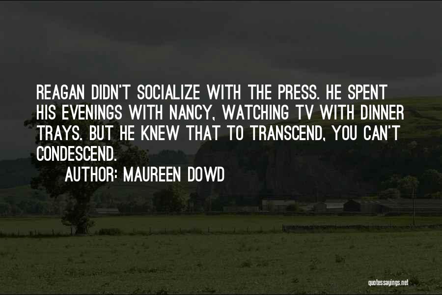 Maureen Dowd Quotes: Reagan Didn't Socialize With The Press. He Spent His Evenings With Nancy, Watching Tv With Dinner Trays. But He Knew