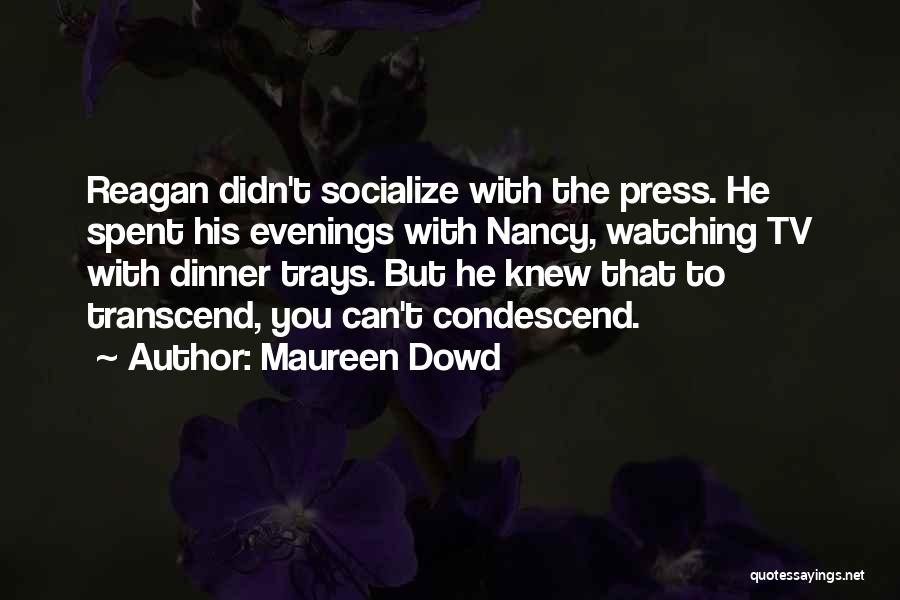 Maureen Dowd Quotes: Reagan Didn't Socialize With The Press. He Spent His Evenings With Nancy, Watching Tv With Dinner Trays. But He Knew
