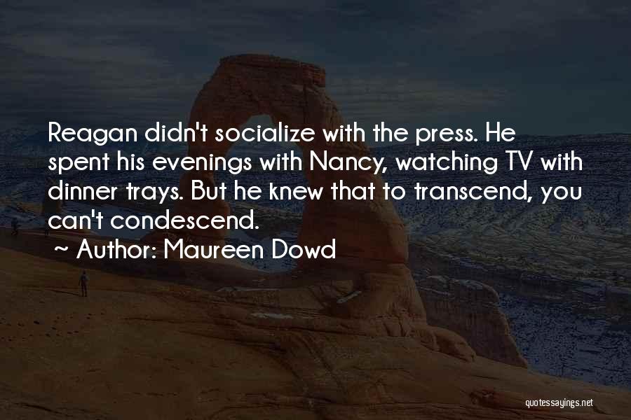 Maureen Dowd Quotes: Reagan Didn't Socialize With The Press. He Spent His Evenings With Nancy, Watching Tv With Dinner Trays. But He Knew