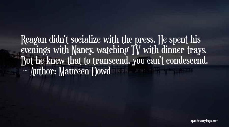 Maureen Dowd Quotes: Reagan Didn't Socialize With The Press. He Spent His Evenings With Nancy, Watching Tv With Dinner Trays. But He Knew