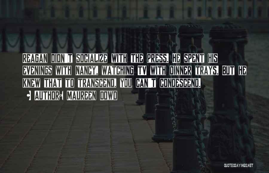 Maureen Dowd Quotes: Reagan Didn't Socialize With The Press. He Spent His Evenings With Nancy, Watching Tv With Dinner Trays. But He Knew