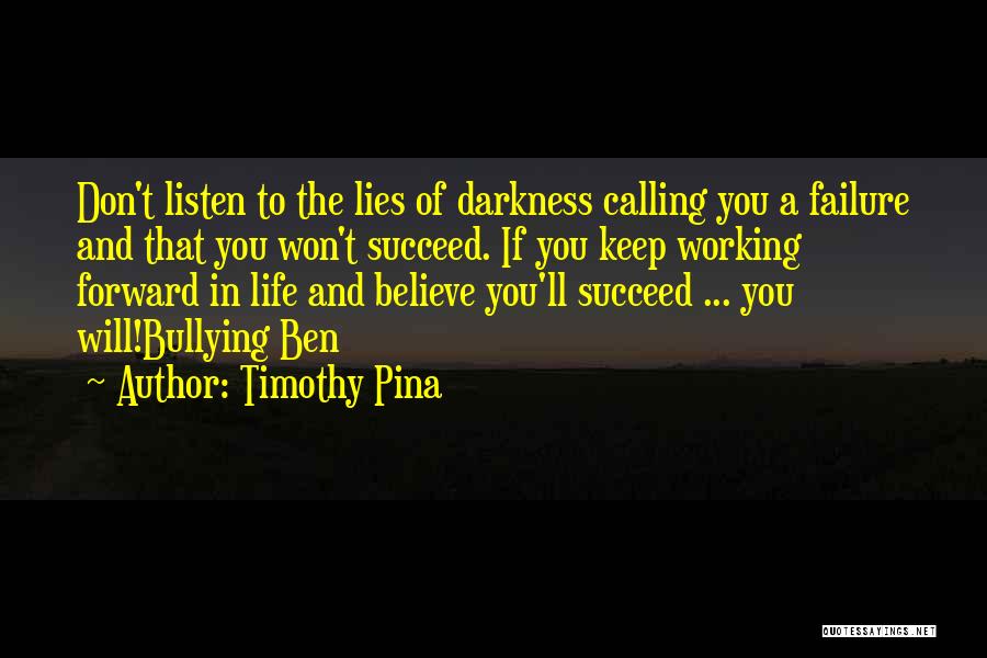 Timothy Pina Quotes: Don't Listen To The Lies Of Darkness Calling You A Failure And That You Won't Succeed. If You Keep Working