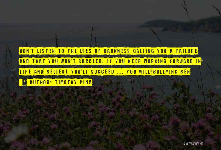 Timothy Pina Quotes: Don't Listen To The Lies Of Darkness Calling You A Failure And That You Won't Succeed. If You Keep Working