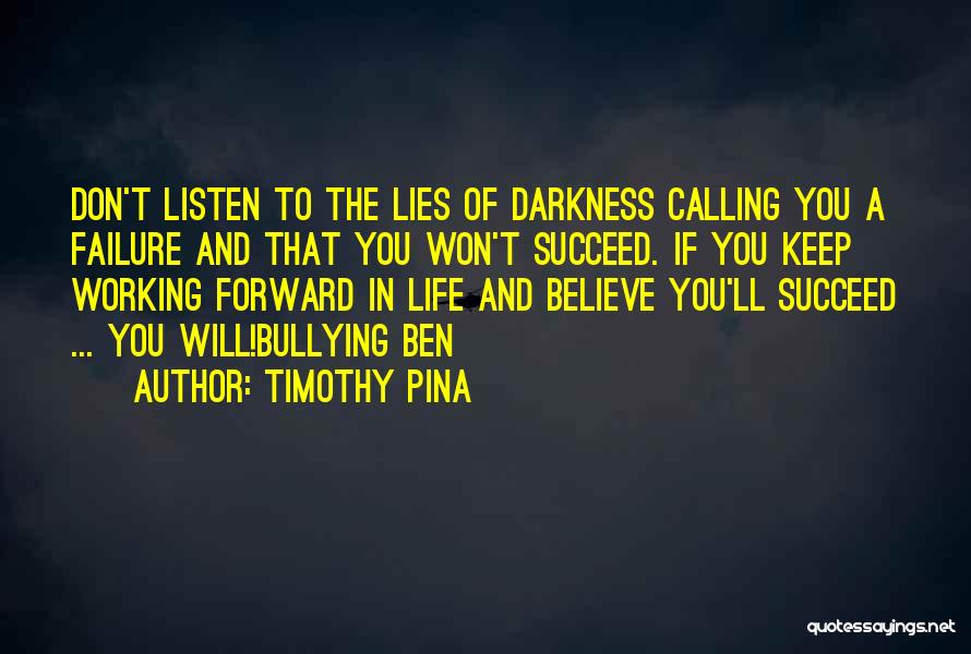 Timothy Pina Quotes: Don't Listen To The Lies Of Darkness Calling You A Failure And That You Won't Succeed. If You Keep Working
