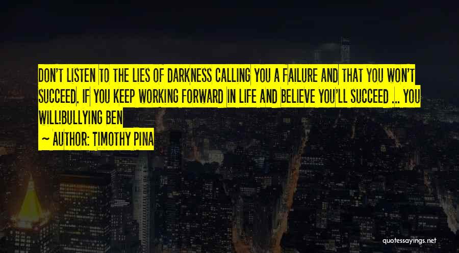 Timothy Pina Quotes: Don't Listen To The Lies Of Darkness Calling You A Failure And That You Won't Succeed. If You Keep Working