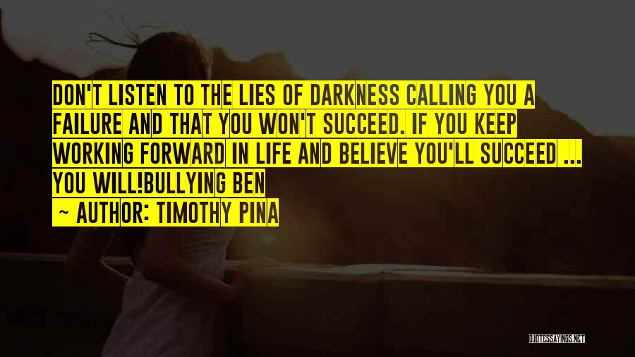 Timothy Pina Quotes: Don't Listen To The Lies Of Darkness Calling You A Failure And That You Won't Succeed. If You Keep Working