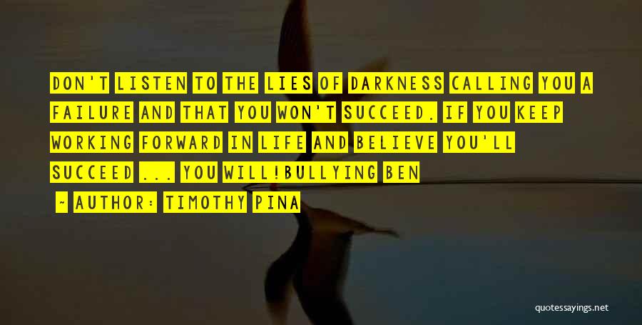 Timothy Pina Quotes: Don't Listen To The Lies Of Darkness Calling You A Failure And That You Won't Succeed. If You Keep Working