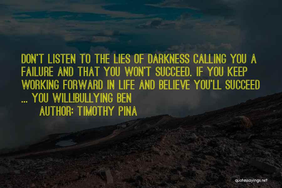 Timothy Pina Quotes: Don't Listen To The Lies Of Darkness Calling You A Failure And That You Won't Succeed. If You Keep Working