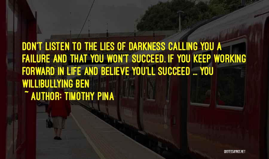 Timothy Pina Quotes: Don't Listen To The Lies Of Darkness Calling You A Failure And That You Won't Succeed. If You Keep Working