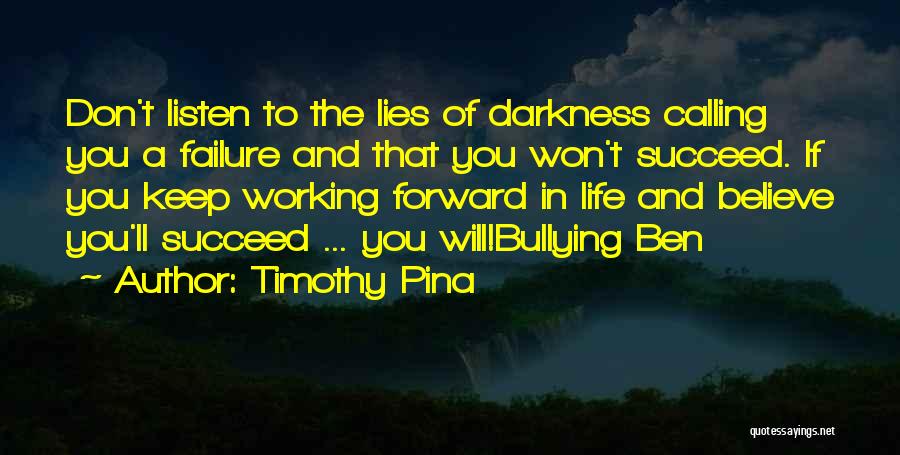 Timothy Pina Quotes: Don't Listen To The Lies Of Darkness Calling You A Failure And That You Won't Succeed. If You Keep Working