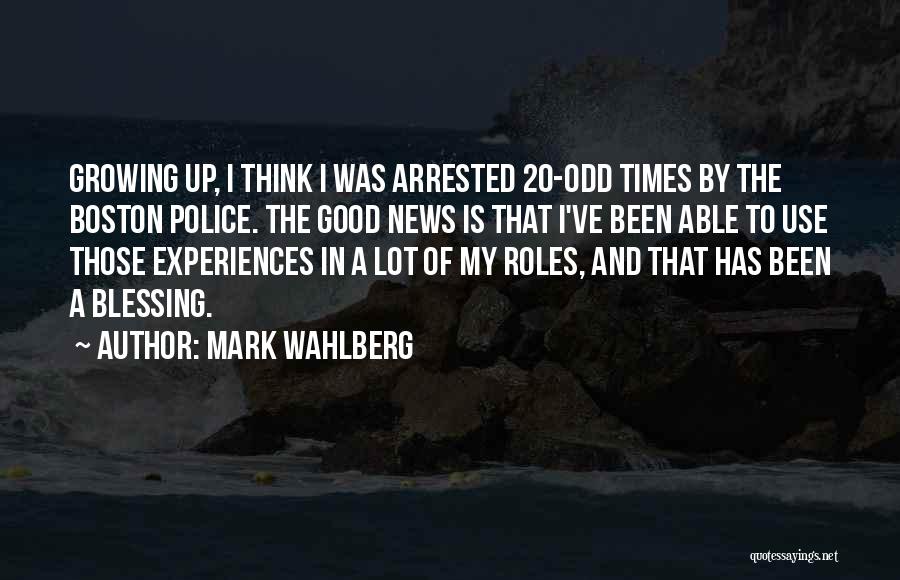 Mark Wahlberg Quotes: Growing Up, I Think I Was Arrested 20-odd Times By The Boston Police. The Good News Is That I've Been