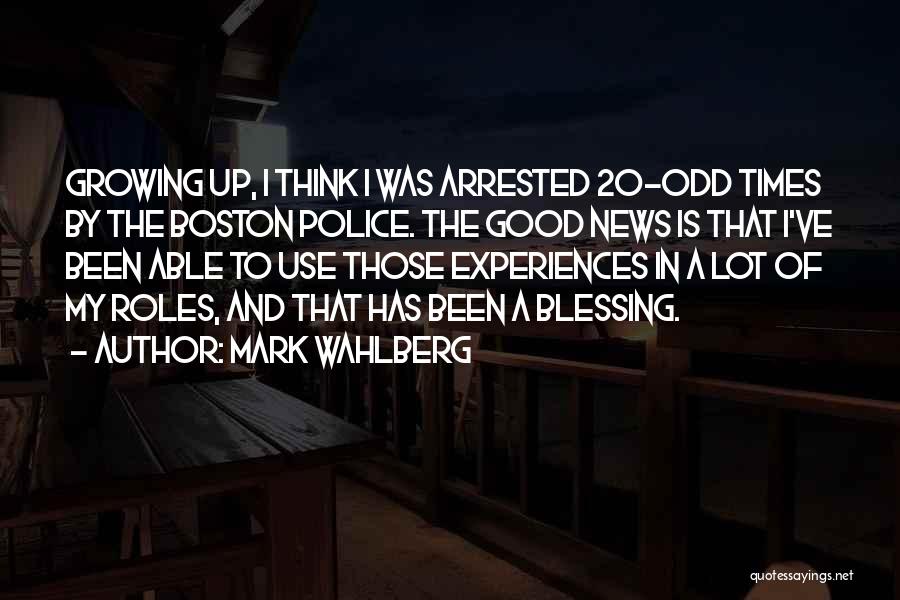 Mark Wahlberg Quotes: Growing Up, I Think I Was Arrested 20-odd Times By The Boston Police. The Good News Is That I've Been