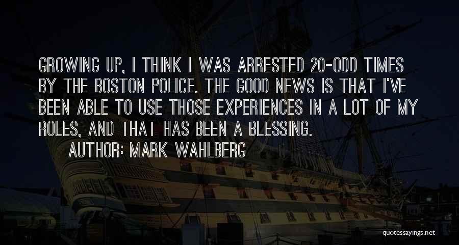 Mark Wahlberg Quotes: Growing Up, I Think I Was Arrested 20-odd Times By The Boston Police. The Good News Is That I've Been