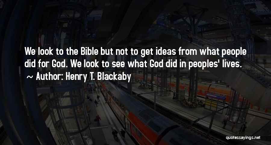 Henry T. Blackaby Quotes: We Look To The Bible But Not To Get Ideas From What People Did For God. We Look To See