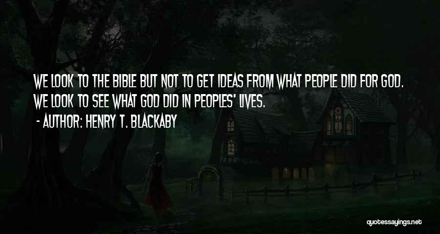 Henry T. Blackaby Quotes: We Look To The Bible But Not To Get Ideas From What People Did For God. We Look To See