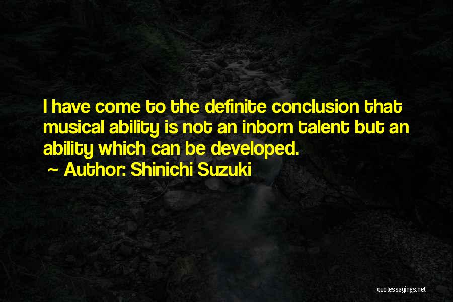 Shinichi Suzuki Quotes: I Have Come To The Definite Conclusion That Musical Ability Is Not An Inborn Talent But An Ability Which Can