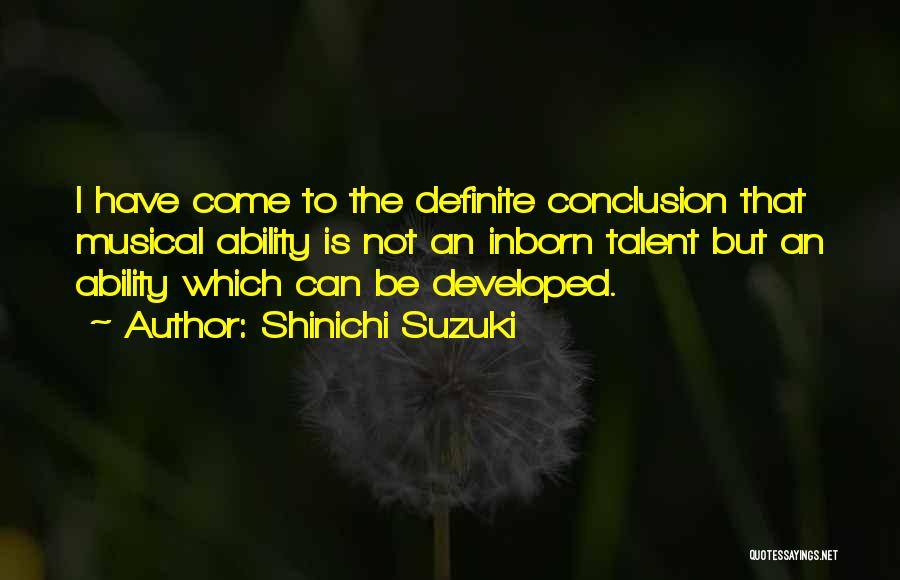 Shinichi Suzuki Quotes: I Have Come To The Definite Conclusion That Musical Ability Is Not An Inborn Talent But An Ability Which Can