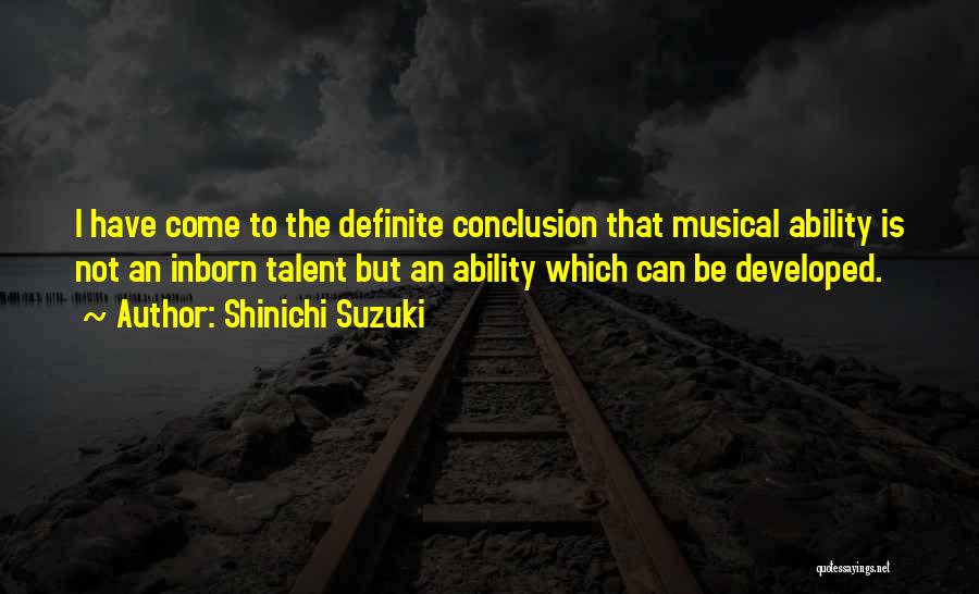 Shinichi Suzuki Quotes: I Have Come To The Definite Conclusion That Musical Ability Is Not An Inborn Talent But An Ability Which Can