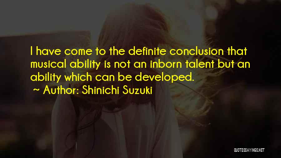 Shinichi Suzuki Quotes: I Have Come To The Definite Conclusion That Musical Ability Is Not An Inborn Talent But An Ability Which Can