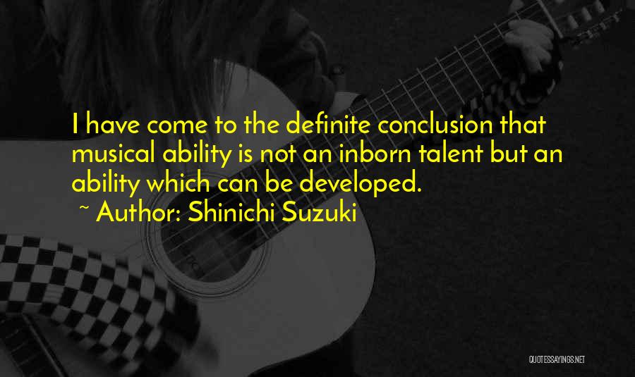 Shinichi Suzuki Quotes: I Have Come To The Definite Conclusion That Musical Ability Is Not An Inborn Talent But An Ability Which Can
