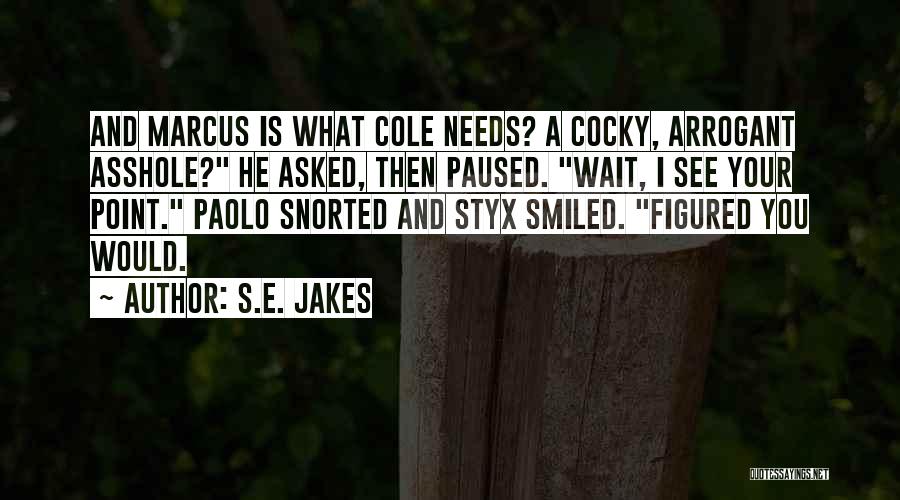 S.E. Jakes Quotes: And Marcus Is What Cole Needs? A Cocky, Arrogant Asshole? He Asked, Then Paused. Wait, I See Your Point. Paolo