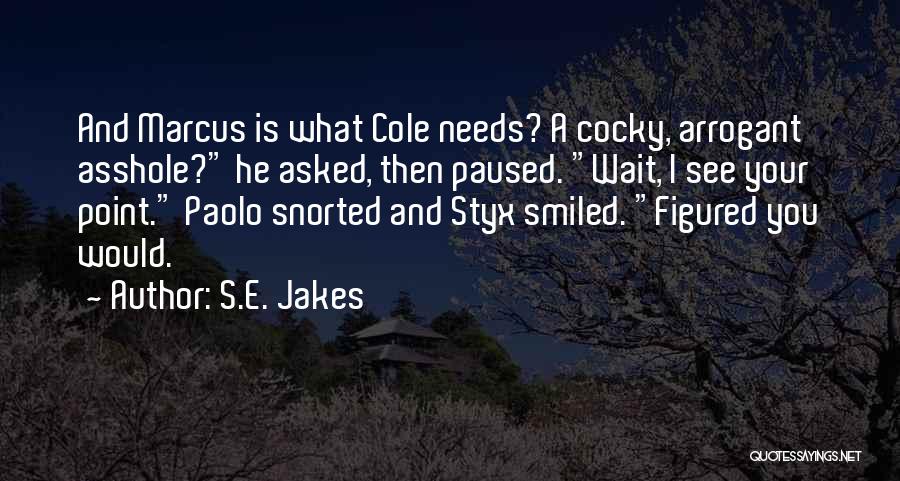 S.E. Jakes Quotes: And Marcus Is What Cole Needs? A Cocky, Arrogant Asshole? He Asked, Then Paused. Wait, I See Your Point. Paolo