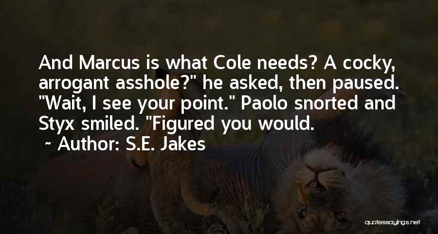 S.E. Jakes Quotes: And Marcus Is What Cole Needs? A Cocky, Arrogant Asshole? He Asked, Then Paused. Wait, I See Your Point. Paolo