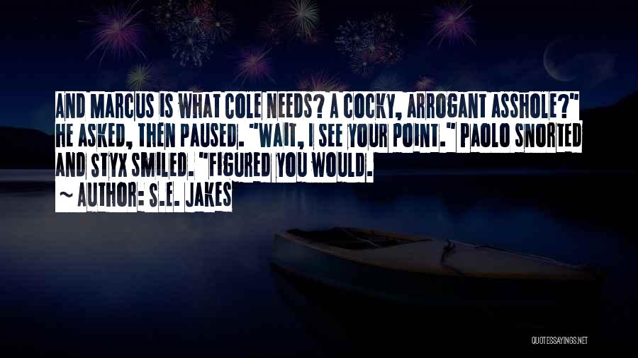 S.E. Jakes Quotes: And Marcus Is What Cole Needs? A Cocky, Arrogant Asshole? He Asked, Then Paused. Wait, I See Your Point. Paolo