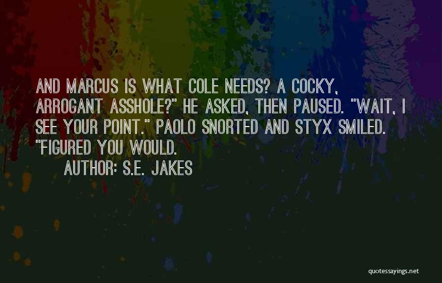 S.E. Jakes Quotes: And Marcus Is What Cole Needs? A Cocky, Arrogant Asshole? He Asked, Then Paused. Wait, I See Your Point. Paolo