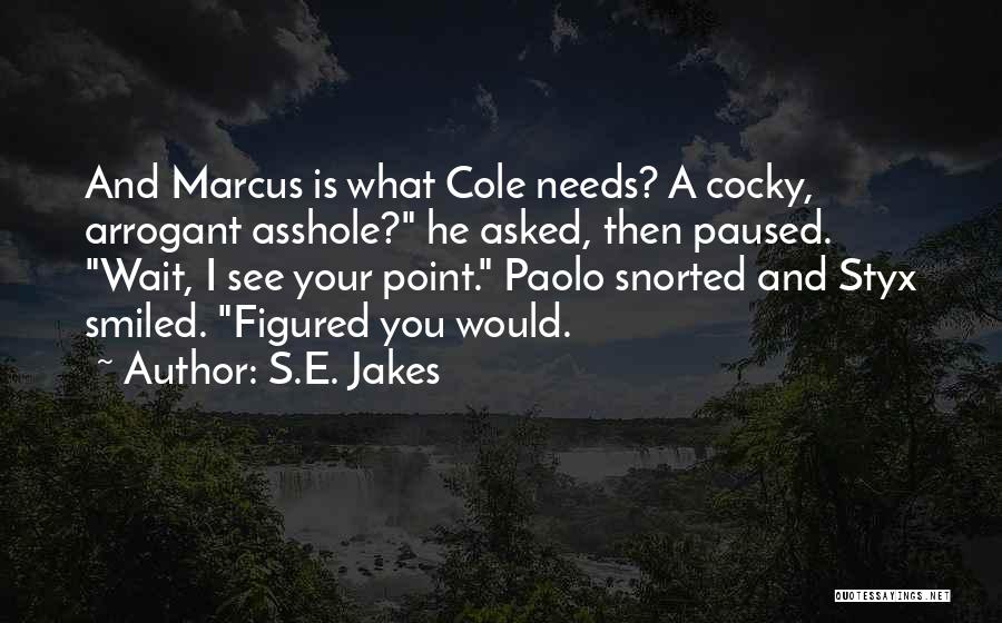 S.E. Jakes Quotes: And Marcus Is What Cole Needs? A Cocky, Arrogant Asshole? He Asked, Then Paused. Wait, I See Your Point. Paolo