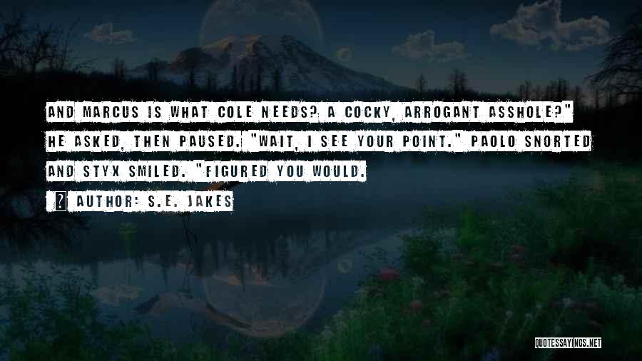 S.E. Jakes Quotes: And Marcus Is What Cole Needs? A Cocky, Arrogant Asshole? He Asked, Then Paused. Wait, I See Your Point. Paolo