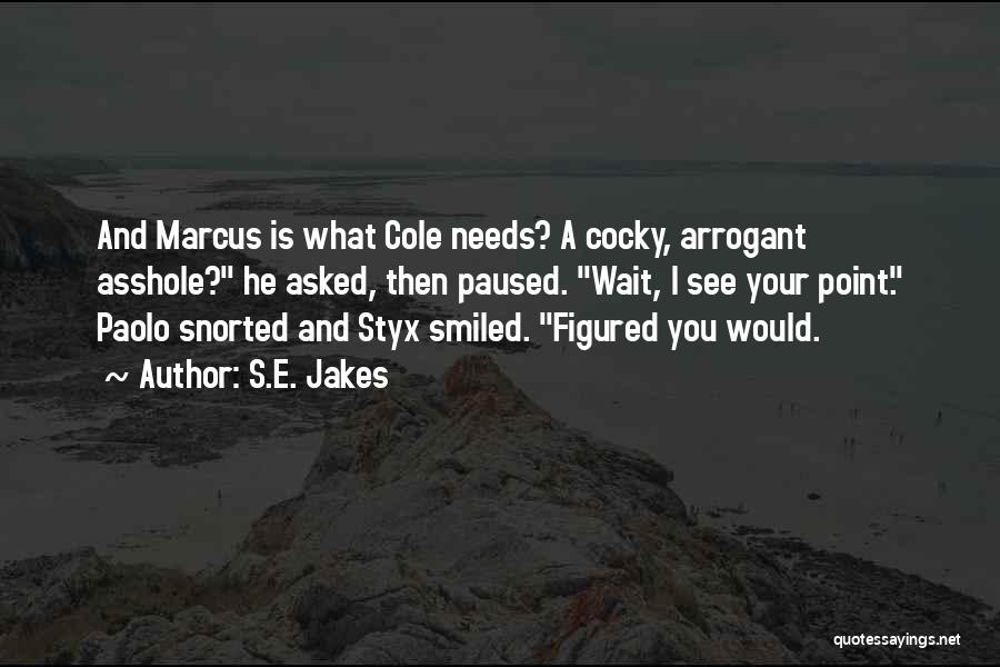 S.E. Jakes Quotes: And Marcus Is What Cole Needs? A Cocky, Arrogant Asshole? He Asked, Then Paused. Wait, I See Your Point. Paolo