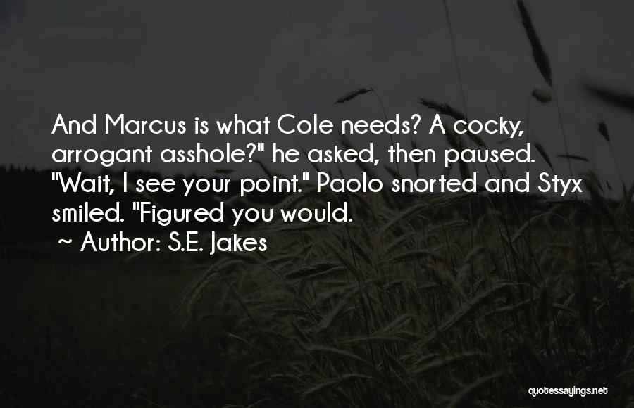 S.E. Jakes Quotes: And Marcus Is What Cole Needs? A Cocky, Arrogant Asshole? He Asked, Then Paused. Wait, I See Your Point. Paolo