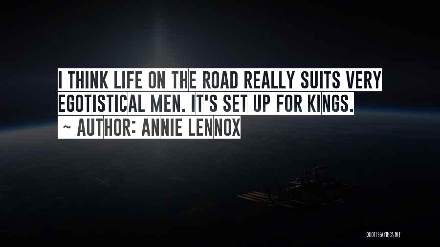 Annie Lennox Quotes: I Think Life On The Road Really Suits Very Egotistical Men. It's Set Up For Kings.