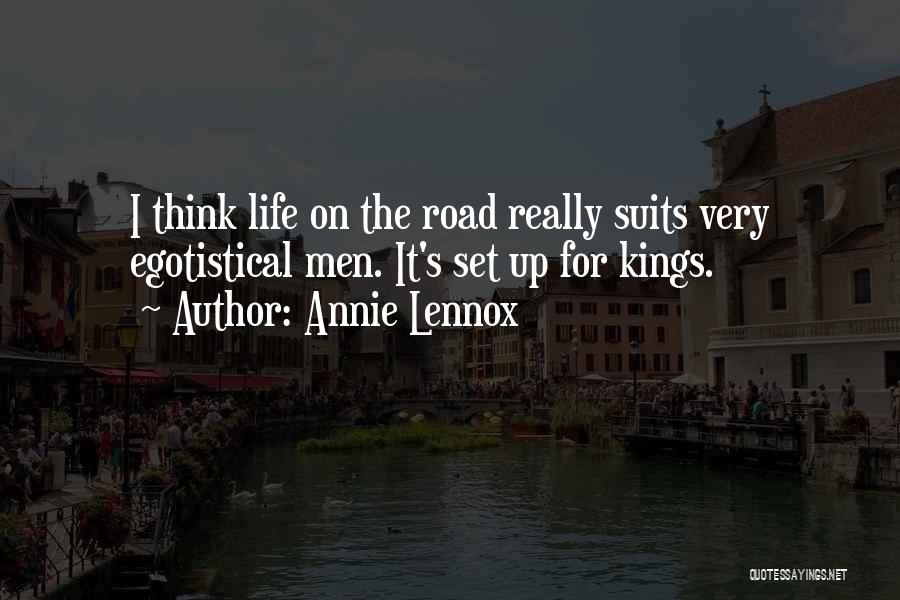 Annie Lennox Quotes: I Think Life On The Road Really Suits Very Egotistical Men. It's Set Up For Kings.