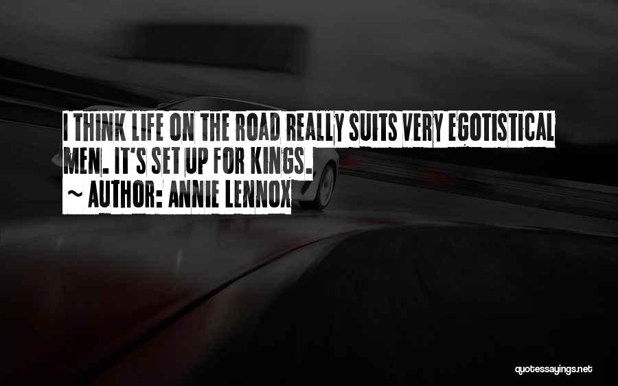 Annie Lennox Quotes: I Think Life On The Road Really Suits Very Egotistical Men. It's Set Up For Kings.