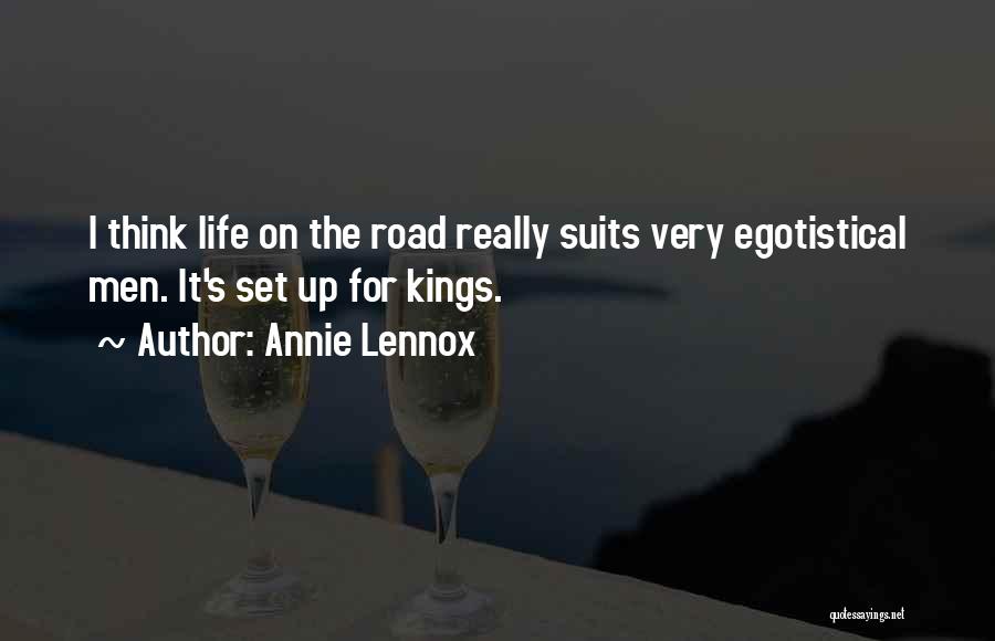 Annie Lennox Quotes: I Think Life On The Road Really Suits Very Egotistical Men. It's Set Up For Kings.