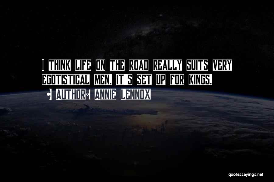 Annie Lennox Quotes: I Think Life On The Road Really Suits Very Egotistical Men. It's Set Up For Kings.