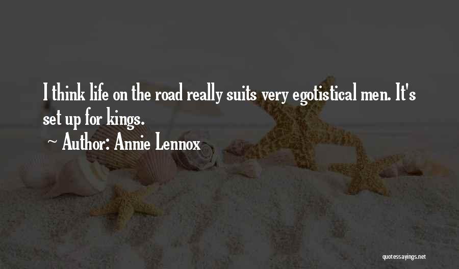 Annie Lennox Quotes: I Think Life On The Road Really Suits Very Egotistical Men. It's Set Up For Kings.