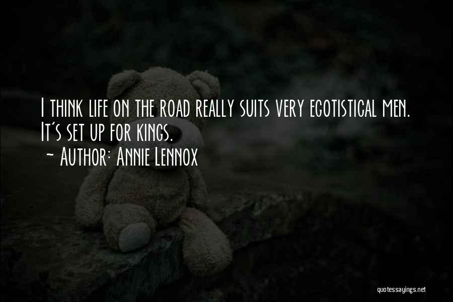 Annie Lennox Quotes: I Think Life On The Road Really Suits Very Egotistical Men. It's Set Up For Kings.